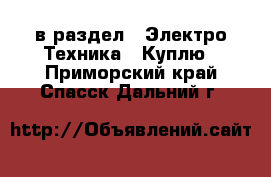  в раздел : Электро-Техника » Куплю . Приморский край,Спасск-Дальний г.